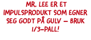  Mr. Lee er et impulsprodukt som egner seg godt på gulv – bruk 1/3-pall!