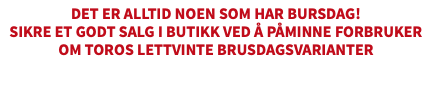 Det er alltid noen som har bursdag!Sikre et godt salg i butikk ved å påminne forbruker om TOROs lettvinte brusdagsvarianter