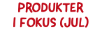 PRODUKTER I FOKUS (jul)