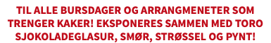 TIL ALLE BURSDAGER OG ARRANGMENETER SOM TRENGER KAKER! EKSPONERES SAMMEN MED TORO SJOKOLADEGLASUR, SMØR, STRØSSEL OG PYNT!​