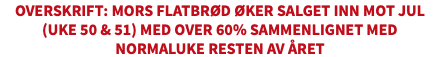 Overskrift: Mors Flatbrød øker salget inn mot jul (uke 50 & 51) med over 60% sammenlignet med normaluke resten av året​